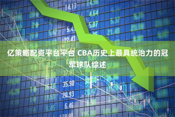 亿策略配资平台平台 CBA历史上最具统治力的冠军球队综述