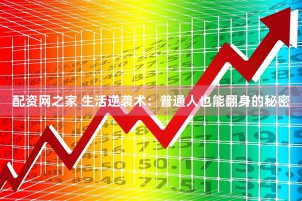 配资网之家 生活逆袭术：普通人也能翻身的秘密