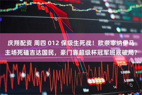 庆翔配资 周四 012 保级生死战！欧奈宰纳伊马主场死磕吉达国民，豪门靠超级杯冠军班底破局？