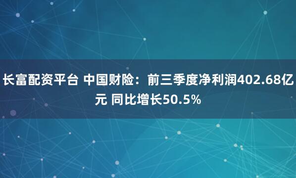 长富配资平台 中国财险：前三季度净利润402.68亿元 同比增长50.5%