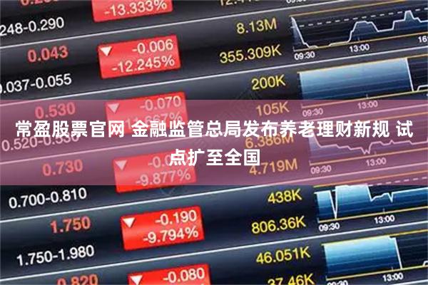 常盈股票官网 金融监管总局发布养老理财新规 试点扩至全国