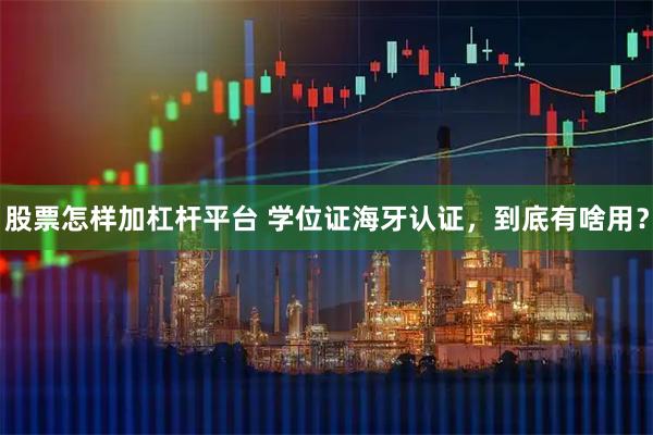 股票怎样加杠杆平台 学位证海牙认证，到底有啥用？