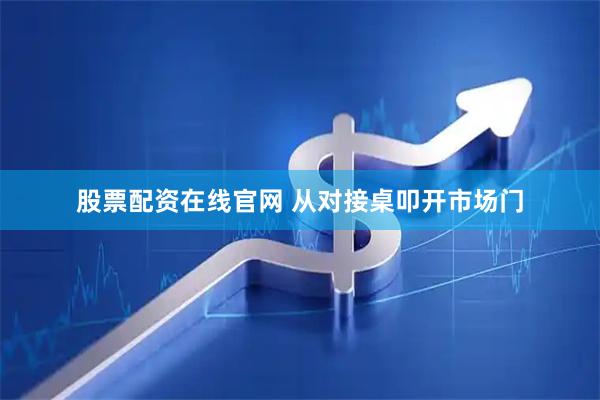 股票配资在线官网 从对接桌叩开市场门