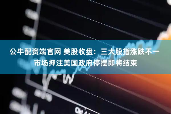 公牛配资端官网 美股收盘：三大股指涨跌不一 市场押注美国政府停摆即将结束