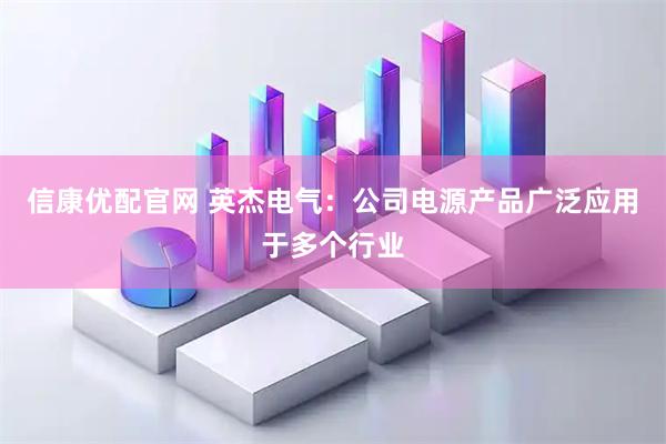 信康优配官网 英杰电气：公司电源产品广泛应用于多个行业