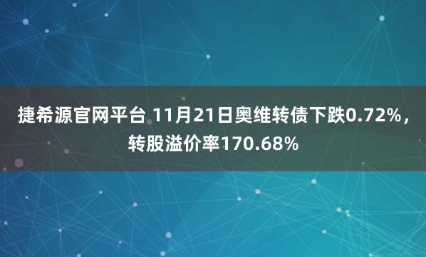 捷希源官网平台 11月21日奥维转债下跌0.72%，转股溢价率170.68%