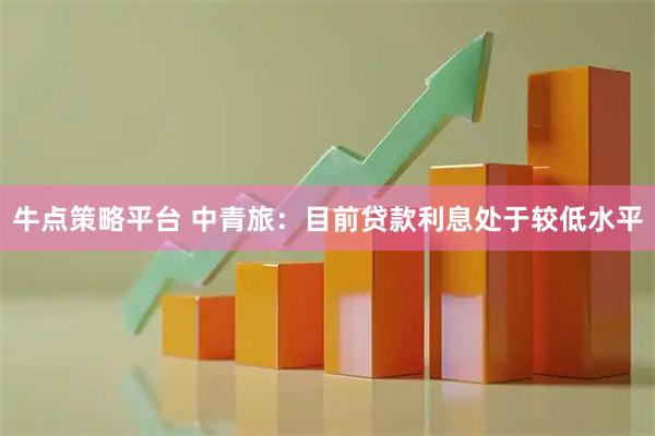 牛点策略平台 中青旅：目前贷款利息处于较低水平