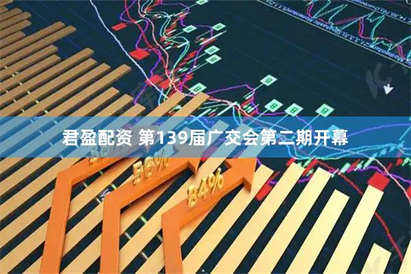君盈配资 第139届广交会第二期开幕