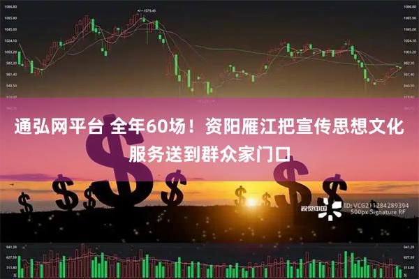 通弘网平台 全年60场！资阳雁江把宣传思想文化服务送到群众家门口