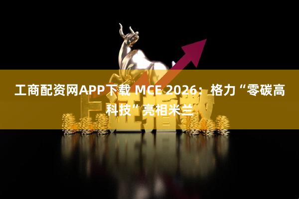 工商配资网APP下载 MCE 2026：格力“零碳高科技”亮相米兰