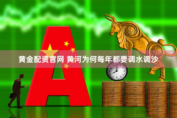 黄金配资官网 黄河为何每年都要调水调沙